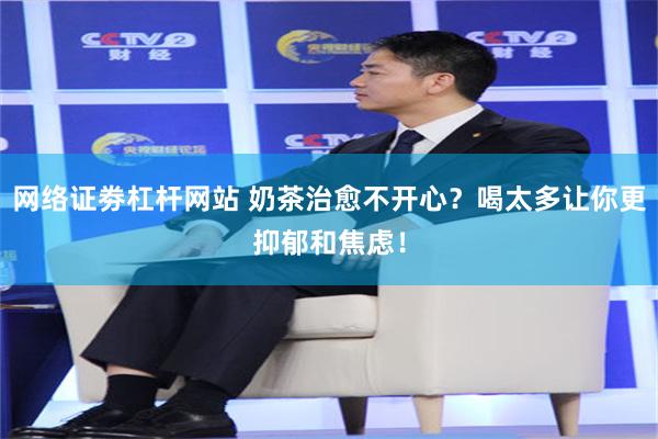 网络证劵杠杆网站 奶茶治愈不开心?喝太多让你更抑郁和焦虑!