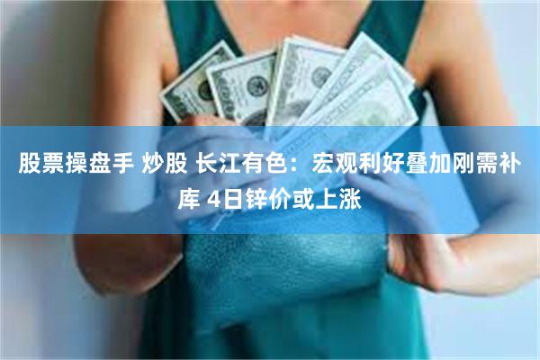 股票操盘手 炒股 长江有色:宏观利好叠加刚需补库 4日锌价或上涨