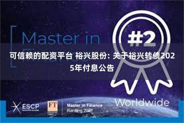 可信赖的配资平台 裕兴股份: 关于裕兴转债2025年付息公告