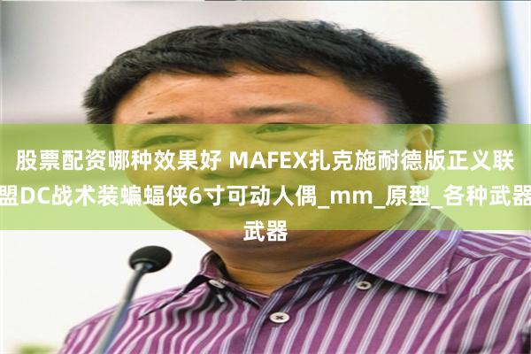 股票配资哪种效果好 MAFEX扎克施耐德版正义联盟DC战术装蝙蝠侠6寸可动人偶_mm_原型_各种武器