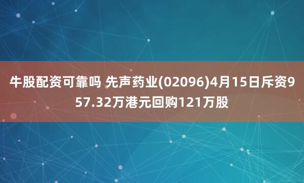 牛股配资可靠吗 先声药业(02096)4月15日斥资957.32万港元回购121万股