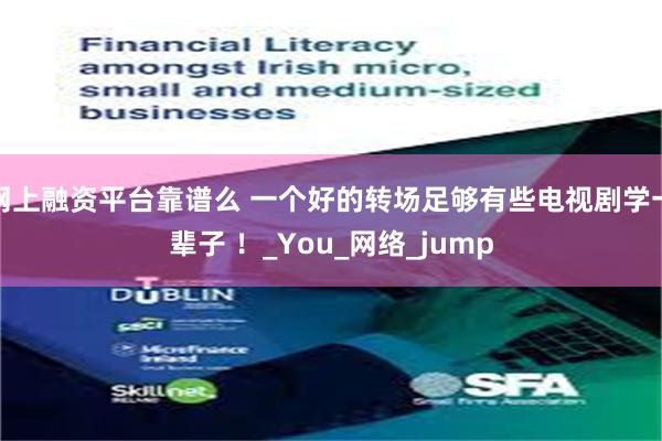 网上融资平台靠谱么 一个好的转场足够有些电视剧学一辈子 ！_You_网络_jump