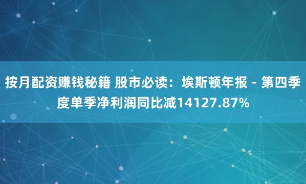 按月配资赚钱秘籍 股市必读:埃斯顿年报 - 第四季度单季净利润同比减14127.87%