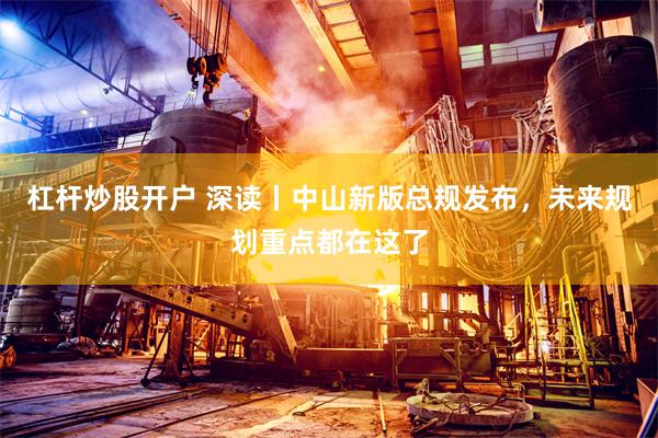 杠杆炒股开户 深读丨中山新版总规发布，未来规划重点都在这了