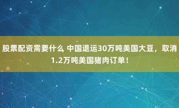 股票配资需要什么 中国退运30万吨美国大豆，取消1.2万吨美国猪肉订单！