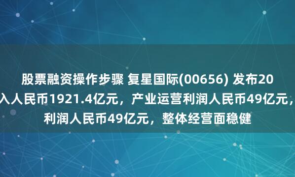 股票融资操作步骤 复星国际(00656) 发布2024年业绩：总收入人民币1921.4亿元，产业运营利润人民币49亿元，整体经营面稳健