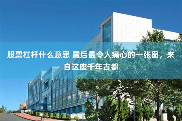 股票杠杆什么意思 震后最令人痛心的一张图，来自这座千年古都