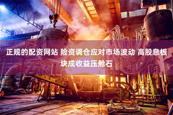 正规的配资网站 险资调仓应对市场波动 高股息板块成收益压舱石