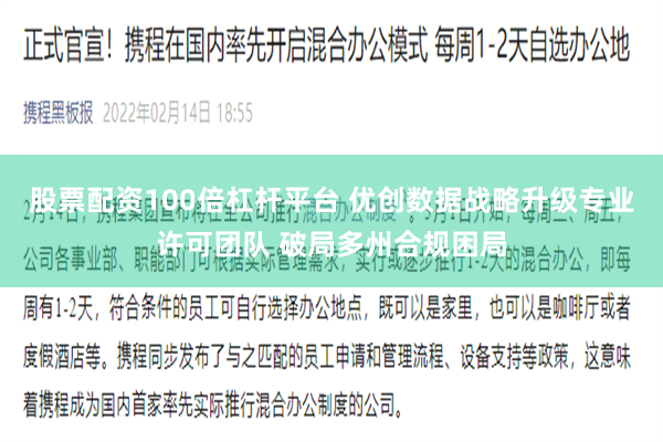 股票配资100倍杠杆平台 优创数据战略升级专业许可团队 破局多州合规困局
