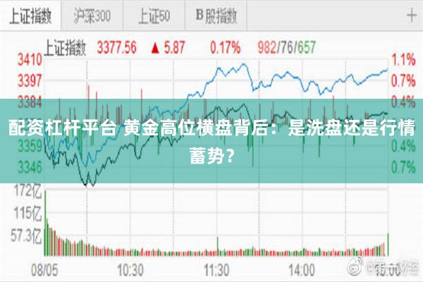 配资杠杆平台 黄金高位横盘背后:是洗盘还是行情蓄势?