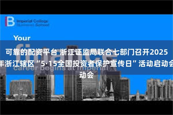 可靠的配资平台 浙江证监局联合七部门召开2025年浙江辖区“5·15全国投资者保护宣传日”活动启动会