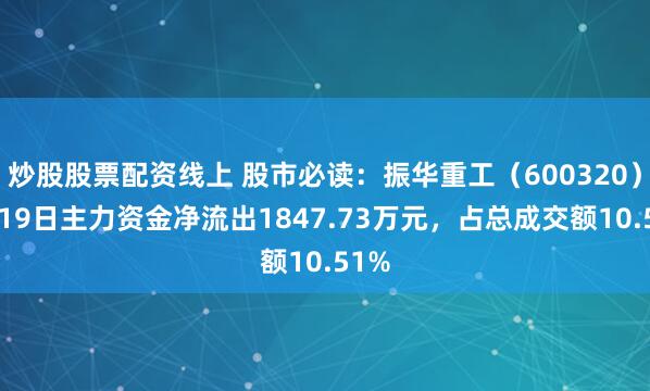 炒股股票配资线上 股市必读:振华重工(600320)5月19日主力资金净流出1847.73万元,占总成交额10.51%