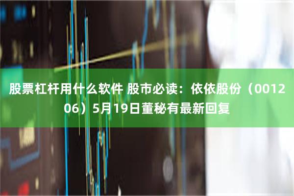 股票杠杆用什么软件 股市必读:依依股份(001206)5月19日董秘有最新回复