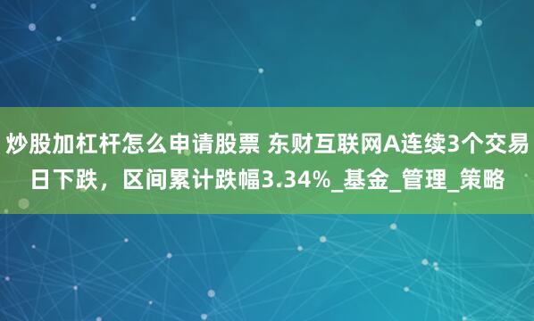 炒股加杠杆怎么申请股票 东财互联网A连续3个交易日下跌,区间累计跌幅3.34%_基金_管理_策略