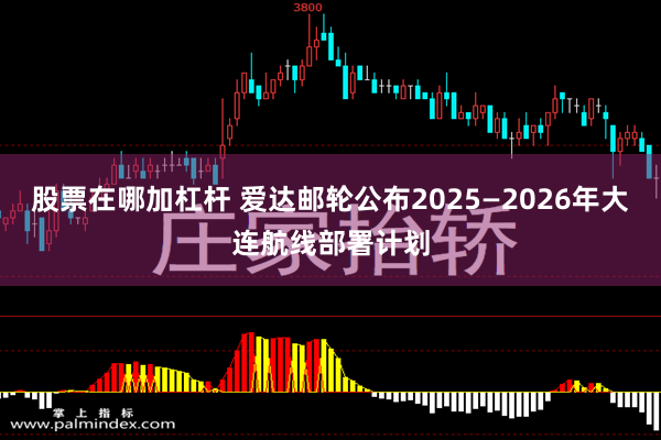 股票在哪加杠杆 爱达邮轮公布2025—2026年大连航线部署计划