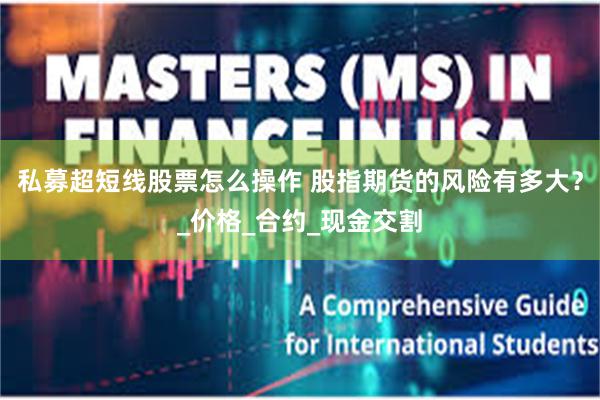 私募超短线股票怎么操作 股指期货的风险有多大？_价格_合约_现金交割