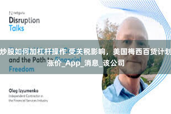 炒股如何加杠杆操作 受关税影响，美国梅西百货计划涨价_App_消息_该公司