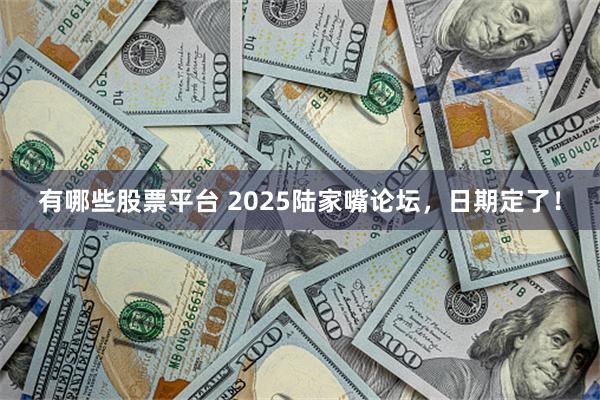 有哪些股票平台 2025陆家嘴论坛，日期定了！