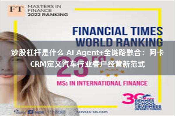 炒股杠杆是什么 AI Agent+全链路融合:阿卡CRM定义汽车行业客户经营新范式