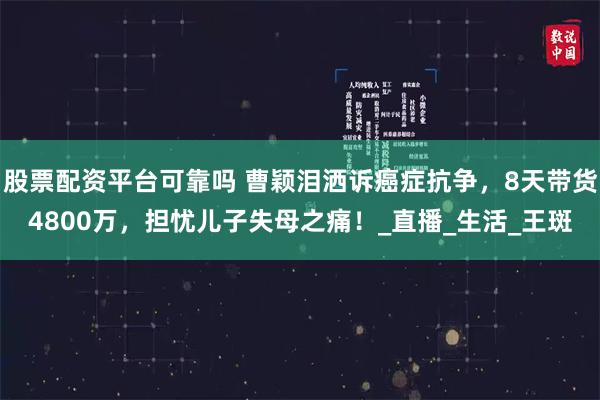股票配资平台可靠吗 曹颖泪洒诉癌症抗争,8天带货4800万,担忧儿子失母之痛!_直播_生活_王斑