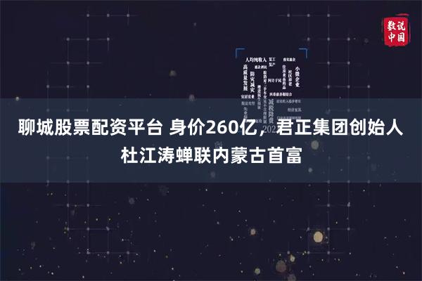 聊城股票配资平台 身价260亿，君正集团创始人杜江涛蝉联内蒙古首富