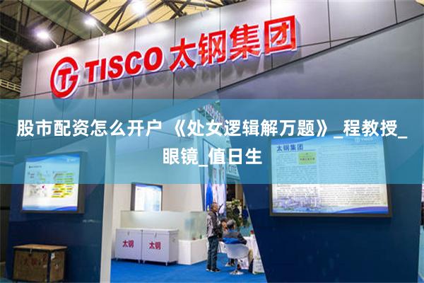 股市配资怎么开户 《处女逻辑解万题》_程教授_眼镜_值日生