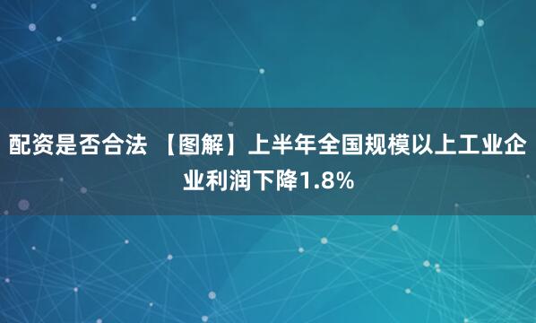 配资是否合法 【图解】上半年全国规模以上工业企业利润下降1.8%