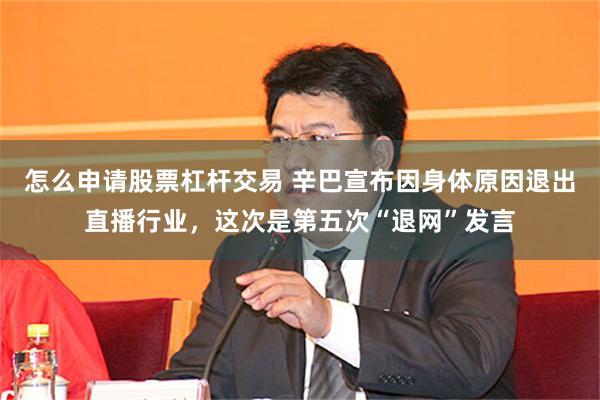 怎么申请股票杠杆交易 辛巴宣布因身体原因退出直播行业,这次是第五次“退网”发言