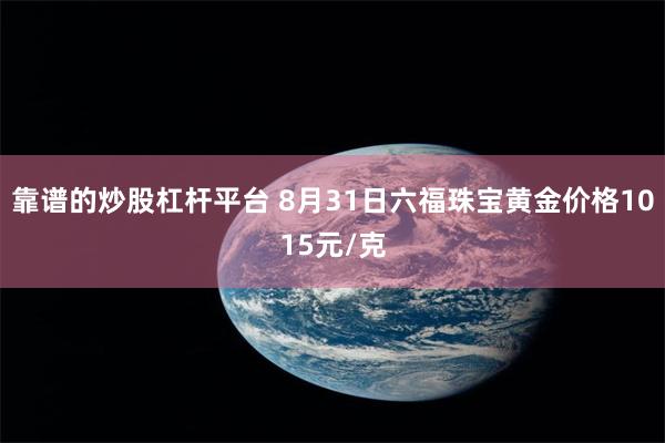 靠谱的炒股杠杆平台 8月31日六福珠宝黄金价格1015元/克