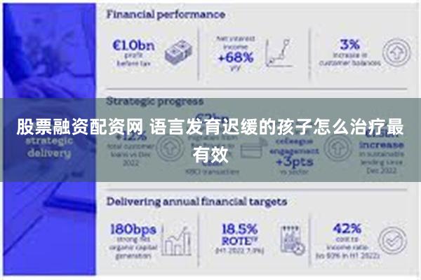 股票融资配资网 语言发育迟缓的孩子怎么治疗最有效