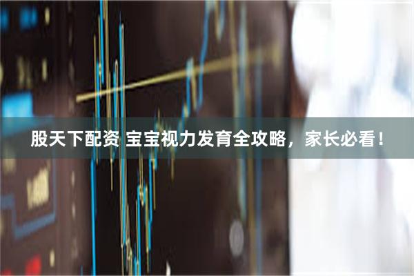 股天下配资 宝宝视力发育全攻略，家长必看！