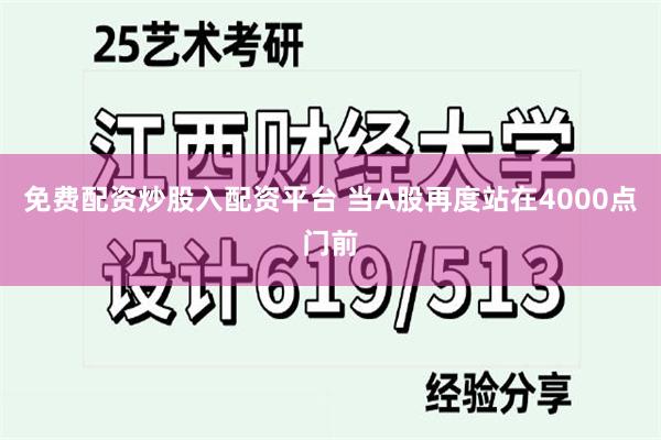 免费配资炒股入配资平台 当A股再度站在4000点门前