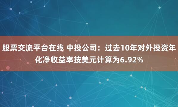 股票交流平台在线 中投公司：过去10年对外投资年化净收益率按美元计算为6.92%