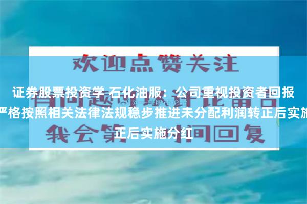 证券股票投资学 石化油服：公司重视投资者回报，将严格按照相关法律法规稳步推进未分配利润转正后实施分红