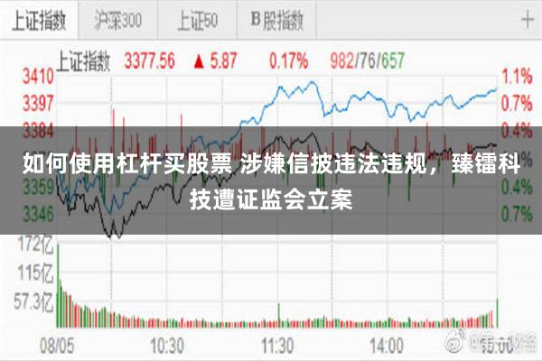 如何使用杠杆买股票 涉嫌信披违法违规，臻镭科技遭证监会立案