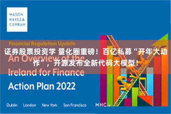 证券股票投资学 量化圈重磅！百亿私募“开年大动作”，开源发布全新代码大模型！