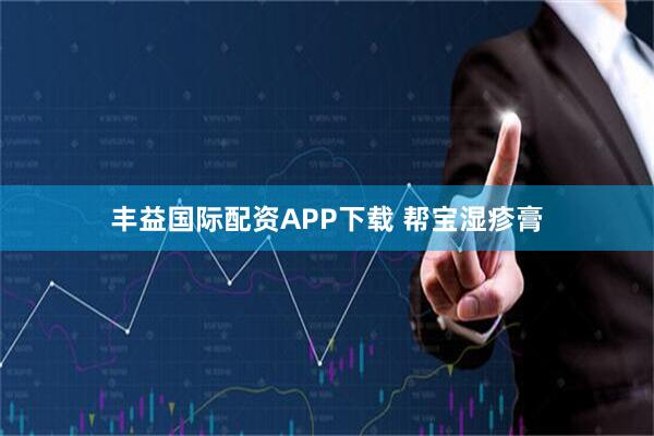 丰益国际配资APP下载 帮宝湿疹膏