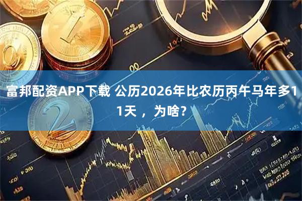 富邦配资APP下载 公历2026年比农历丙午马年多11天 ,为啥?