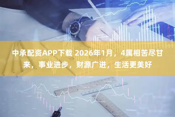 中承配资APP下载 2026年1月,4属相苦尽甘来,事业进步,财源广进,生活更美好