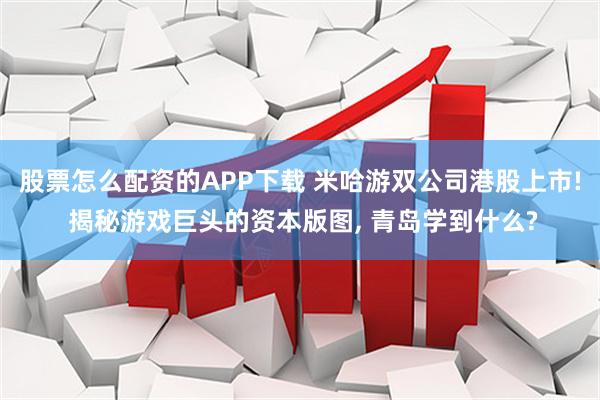 股票怎么配资的APP下载 米哈游双公司港股上市! 揭秘游戏巨头的资本版图, 青岛学到什么?